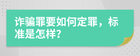 诈骗罪要如何定罪，标准是怎样？