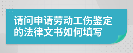 请问申请劳动工伤鉴定的法律文书如何填写