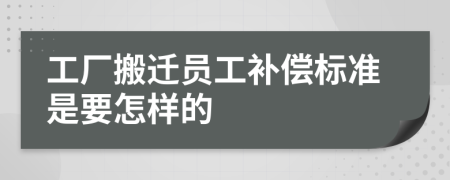 工厂搬迁员工补偿标准是要怎样的