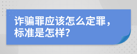 诈骗罪应该怎么定罪，标准是怎样？