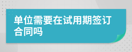 单位需要在试用期签订合同吗