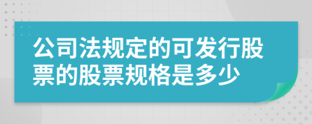 公司法规定的可发行股票的股票规格是多少