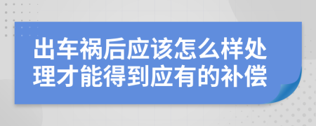 出车祸后应该怎么样处理才能得到应有的补偿