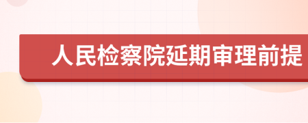 人民检察院延期审理前提