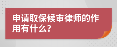 申请取保候审律师的作用有什么？