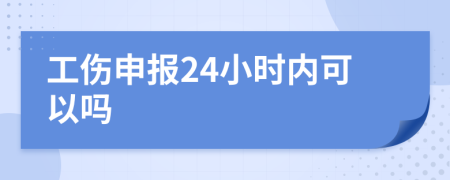 工伤申报24小时内可以吗