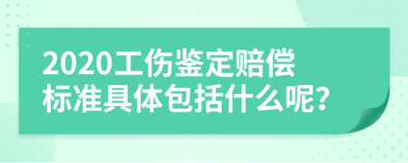 2020工伤鉴定赔偿标准具体包括什么呢？