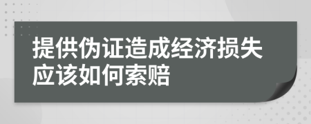 提供伪证造成经济损失应该如何索赔