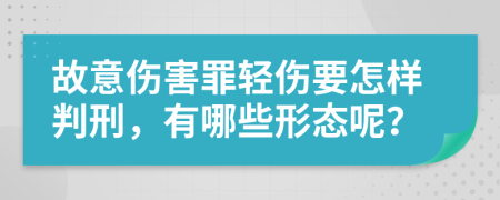 故意伤害罪轻伤要怎样判刑，有哪些形态呢？