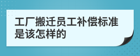 工厂搬迁员工补偿标准是该怎样的