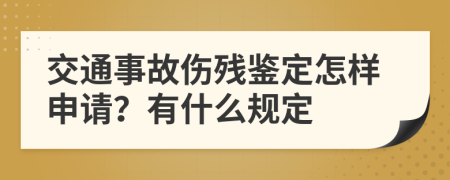 交通事故伤残鉴定怎样申请？有什么规定