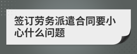 签订劳务派遣合同要小心什么问题