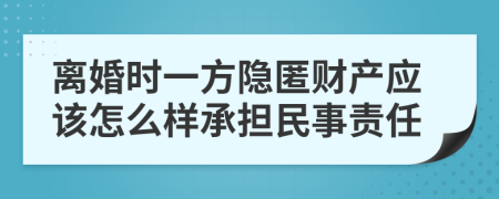 离婚时一方隐匿财产应该怎么样承担民事责任