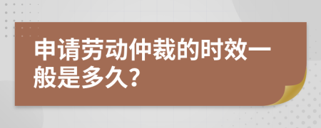 申请劳动仲裁的时效一般是多久？