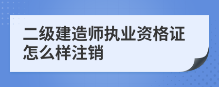 二级建造师执业资格证怎么样注销