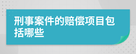 刑事案件的赔偿项目包括哪些