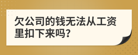 欠公司的钱无法从工资里扣下来吗？