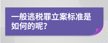 一般逃税罪立案标准是如何的呢？