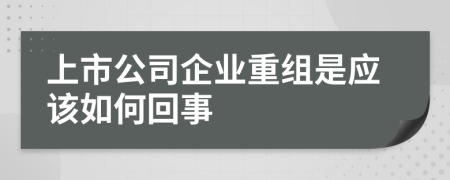 上市公司企业重组是应该如何回事