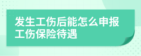 发生工伤后能怎么申报工伤保险待遇