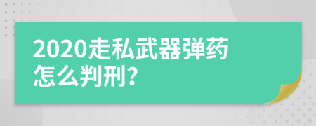 2020走私武器弹药怎么判刑？