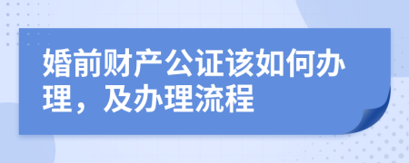婚前财产公证该如何办理，及办理流程