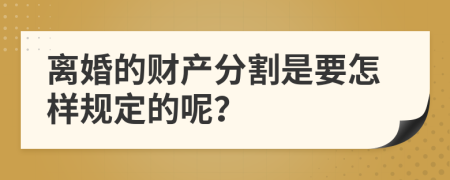 离婚的财产分割是要怎样规定的呢？