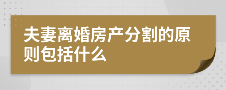 夫妻离婚房产分割的原则包括什么