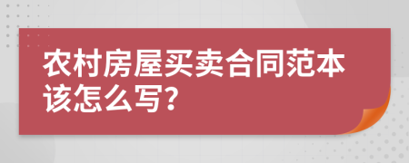 农村房屋买卖合同范本该怎么写？