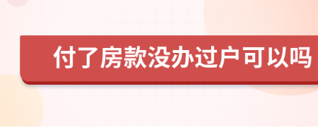 付了房款没办过户可以吗