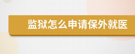 监狱怎么申请保外就医