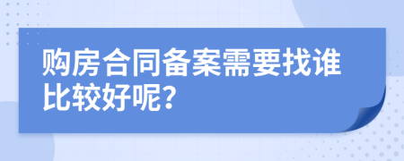 购房合同备案需要找谁比较好呢？