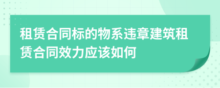 租赁合同标的物系违章建筑租赁合同效力应该如何
