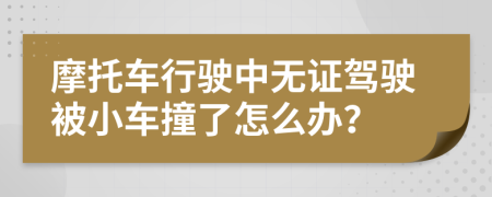 摩托车行驶中无证驾驶被小车撞了怎么办？