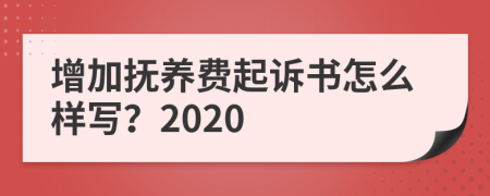 增加抚养费起诉书怎么样写？2020