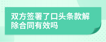 双方签署了口头条款解除合同有效吗