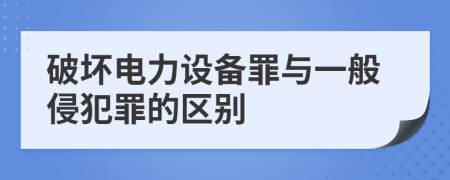 破坏电力设备罪与一般侵犯罪的区别