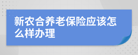 新农合养老保险应该怎么样办理