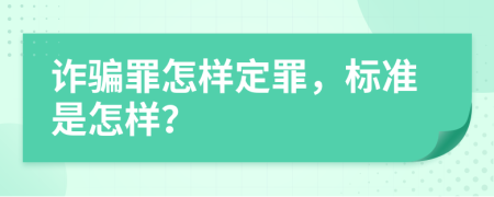 诈骗罪怎样定罪，标准是怎样？