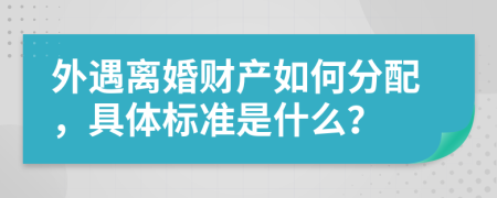 外遇离婚财产如何分配，具体标准是什么？