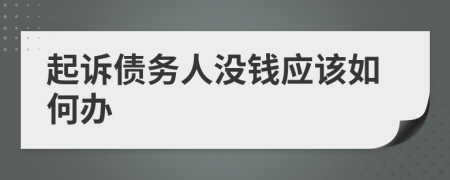 起诉债务人没钱应该如何办