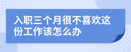 入职三个月很不喜欢这份工作该怎么办