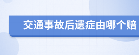 交通事故后遗症由哪个赔