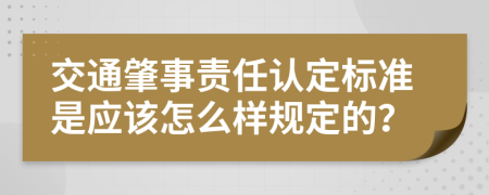 交通肇事责任认定标准是应该怎么样规定的？