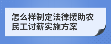 怎么样制定法律援助农民工讨薪实施方案