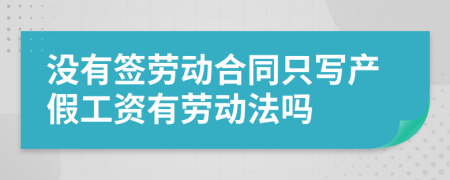 没有签劳动合同只写产假工资有劳动法吗