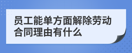 员工能单方面解除劳动合同理由有什么