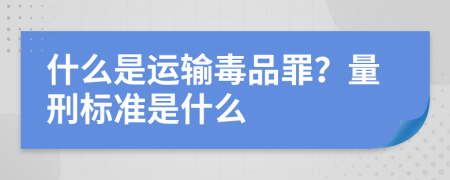 什么是运输毒品罪？量刑标准是什么