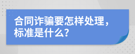 合同诈骗要怎样处理，标准是什么？