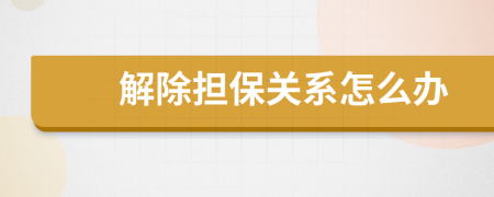 解除担保关系怎么办